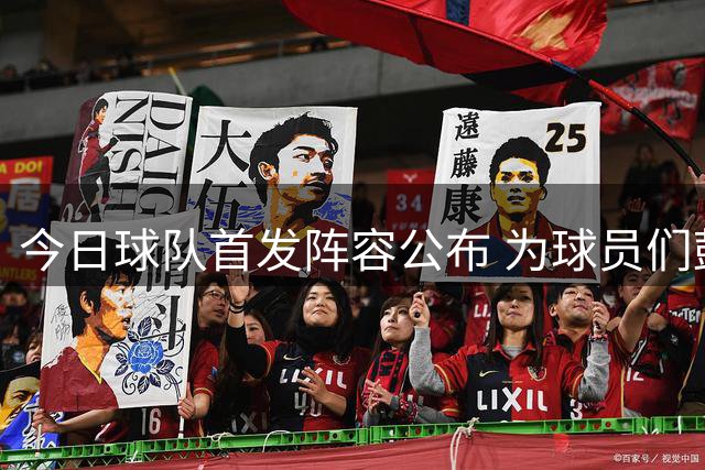 今日球队首发阵容公布 为球员们鼓劲打气