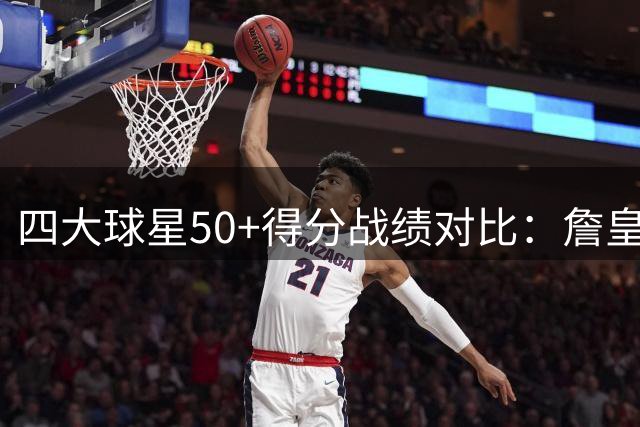 四大球星50+得分战绩对比：詹皇胜率最高