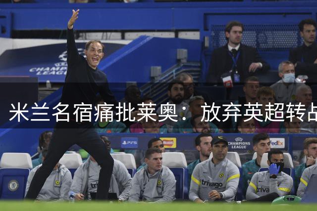 米兰名宿痛批莱奥：放弃英超转战土超，发展轨迹令人失望