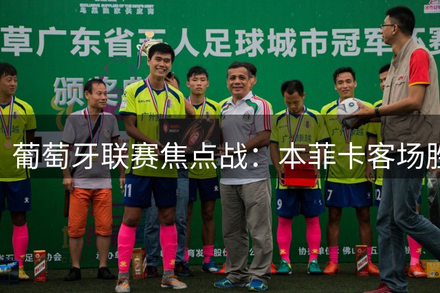 葡萄牙联赛焦点战：本菲卡客场胜券在握